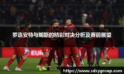 罗连安特与朗斯的精彩对决分析及赛前展望