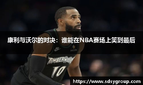 康利与沃尔的对决：谁能在NBA赛场上笑到最后