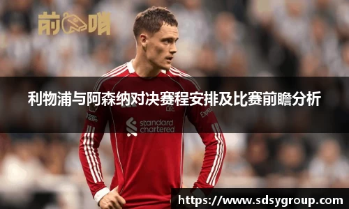 利物浦与阿森纳对决赛程安排及比赛前瞻分析
