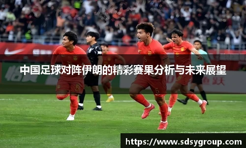 中国足球对阵伊朗的精彩赛果分析与未来展望