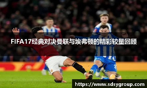 FIFA17经典对决曼联与埃弗顿的精彩较量回顾