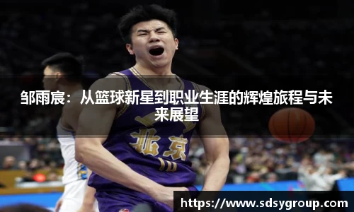 邹雨宸：从篮球新星到职业生涯的辉煌旅程与未来展望