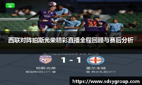 西联对阵珀斯光荣精彩直播全程回顾与赛后分析