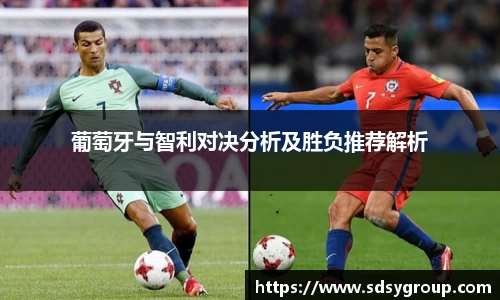 葡萄牙与智利对决分析及胜负推荐解析