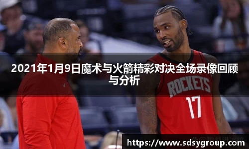 2021年1月9日魔术与火箭精彩对决全场录像回顾与分析
