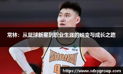 常林：从篮球新星到职业生涯的蜕变与成长之路
